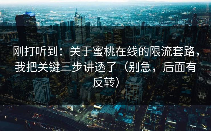 刚打听到：关于蜜桃在线的限流套路，我把关键三步讲透了（别急，后面有反转）